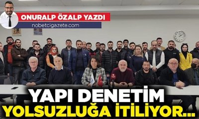 Yapı denetim yolsuzluğa itiliyor…