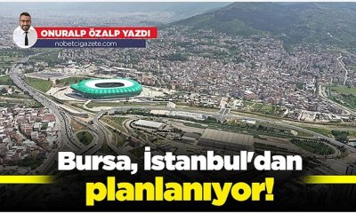 Bursa, İstanbul'dan planlanıyor!