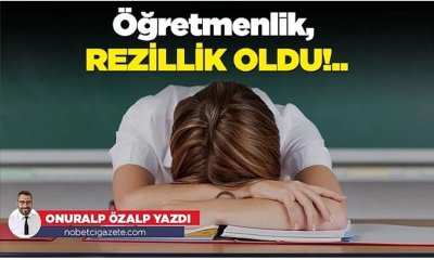 Öğretmenlik, rezillik oldu!..